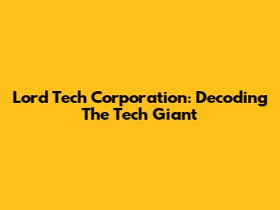 Lord Tech Corporation: Decoding The Tech Giant
