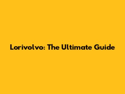 Lorivolvo: The Ultimate Guide