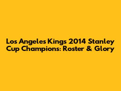 Los Angeles Kings 2014 Stanley Cup Champions: Roster & Glory