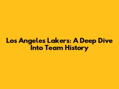 Los Angeles Lakers: A Deep Dive Into Team History