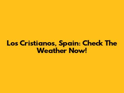 Los Cristianos, Spain: Check The Weather Now!