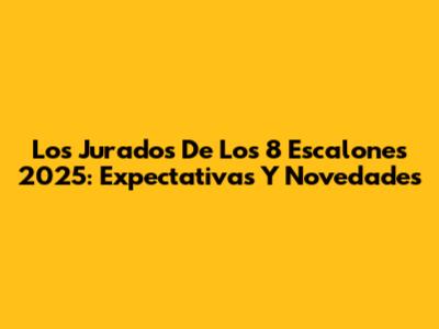 Los Jurados De 'Los 8 Escalones' 2025: Expectativas Y Novedades