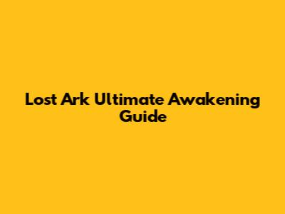 Lost Ark Ultimate Awakening Guide