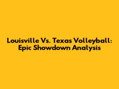 Louisville Vs. Texas Volleyball: Epic Showdown Analysis
