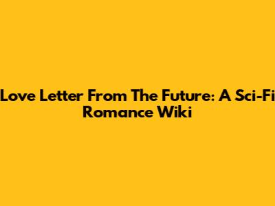 Love Letter From The Future: A Sci-Fi Romance Wiki
