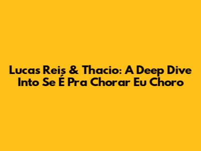 Lucas Reis & Thacio: A Deep Dive Into 'Se É Pra Chorar Eu Choro'