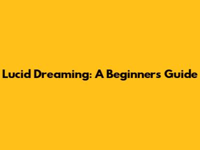 Lucid Dreaming: A Beginner's Guide