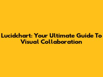 Lucidchart: Your Ultimate Guide To Visual Collaboration