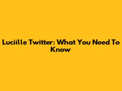 Luciille Twitter: What You Need To Know