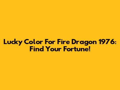 Lucky Color For Fire Dragon 1976: Find Your Fortune!