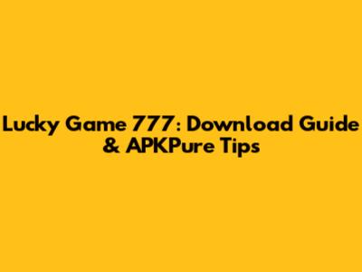 Lucky Game 777: Download Guide & APKPure Tips