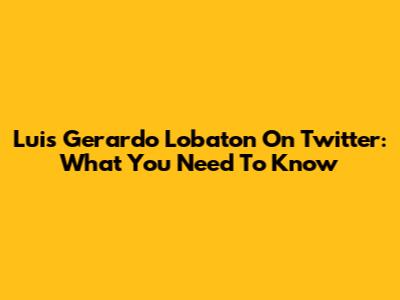 Luis Gerardo Lobaton On Twitter: What You Need To Know