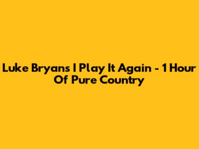 Luke Bryan's "I Play It Again" - 1 Hour Of Pure Country