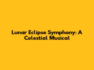 Lunar Eclipse Symphony: A Celestial Musical