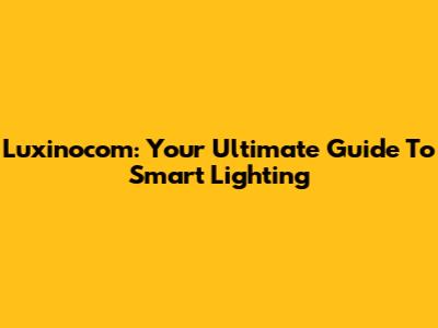 Luxinocom: Your Ultimate Guide To Smart Lighting