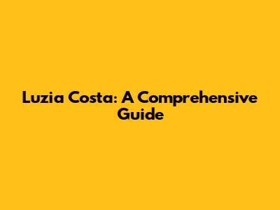Luzia Costa: A Comprehensive Guide