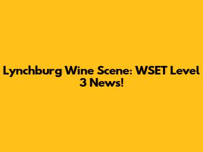 Lynchburg Wine Scene: WSET Level 3 News!
