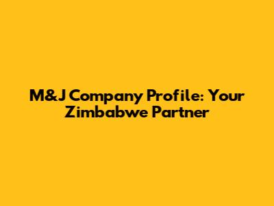 M&J Company Profile: Your Zimbabwe Partner
