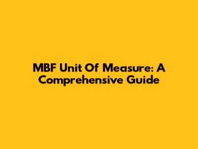 MBF Unit Of Measure: A Comprehensive Guide