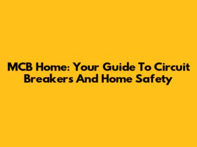 MCB Home: Your Guide To Circuit Breakers And Home Safety