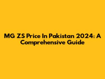 MG ZS Price In Pakistan 2024: A Comprehensive Guide
