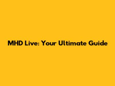 MHD Live: Your Ultimate Guide
