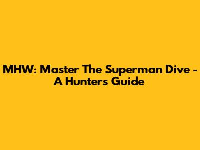 MHW: Master The Superman Dive - A Hunter's Guide