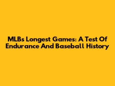 MLB's Longest Games: A Test Of Endurance And Baseball History