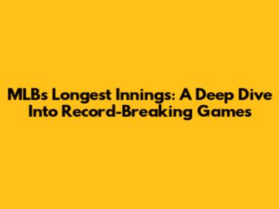 MLB's Longest Innings: A Deep Dive Into Record-Breaking Games