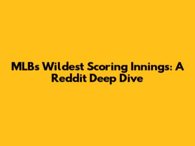 MLB's Wildest Scoring Innings: A Reddit Deep Dive