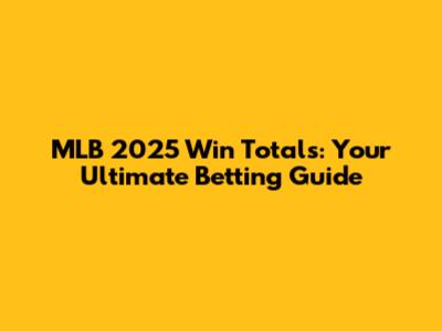 MLB 2025 Win Totals: Your Ultimate Betting Guide