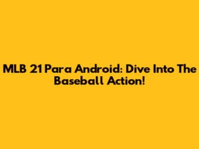 MLB 21 Para Android: Dive Into The Baseball Action!