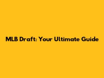 MLB Draft: Your Ultimate Guide
