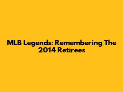 MLB Legends: Remembering The 2014 Retirees