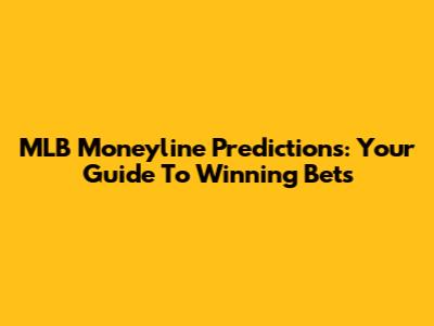 MLB Moneyline Predictions: Your Guide To Winning Bets