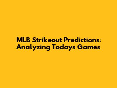 MLB Strikeout Predictions: Analyzing Today's Games