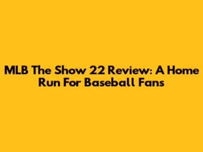 MLB The Show 22 Review: A Home Run For Baseball Fans