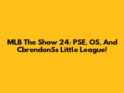MLB The Show 24: PSE, OS, And CbrendonS's Little League!