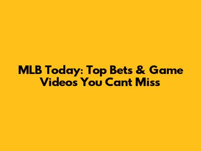 MLB Today: Top Bets & Game Videos You Can't Miss