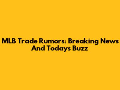 MLB Trade Rumors: Breaking News And Today's Buzz