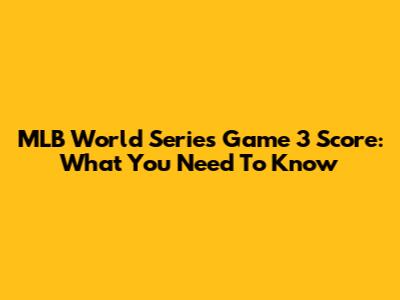 MLB World Series Game 3 Score: What You Need To Know