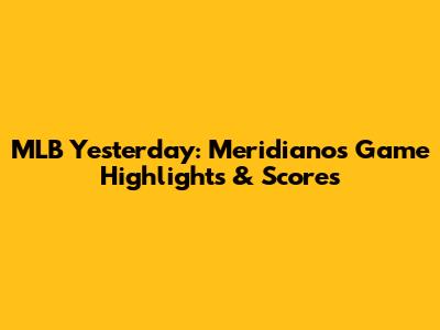 MLB Yesterday: Meridiano's Game Highlights & Scores