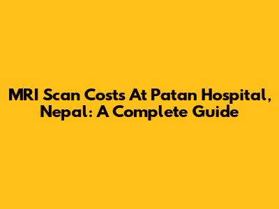 MRI Scan Costs At Patan Hospital, Nepal: A Complete Guide
