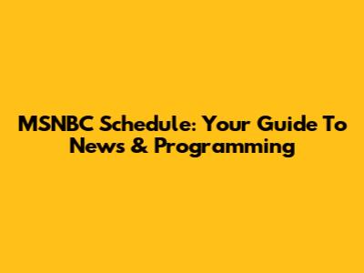MSNBC Schedule: Your Guide To News & Programming