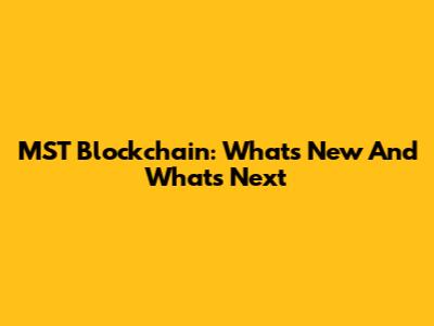 MST Blockchain: What's New And What's Next