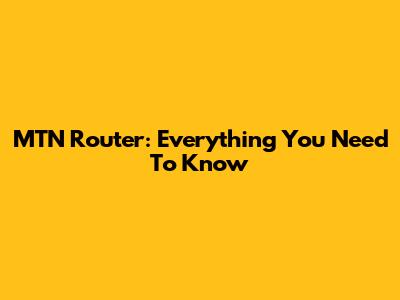 MTN Router: Everything You Need To Know