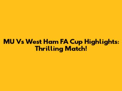 MU Vs West Ham FA Cup Highlights: Thrilling Match!