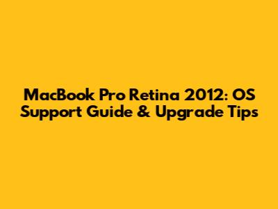 MacBook Pro Retina 2012: OS Support Guide & Upgrade Tips
