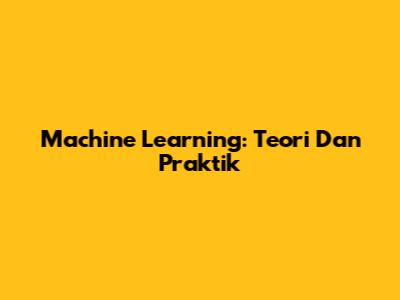 Machine Learning: Teori Dan Praktik