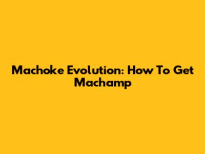 Machoke Evolution: How To Get Machamp